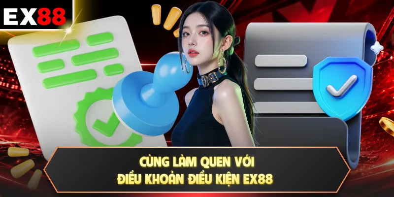 Điều khoản điều kiện EX88 1 Cùng làm quen với điều khoản điều kiện EX88