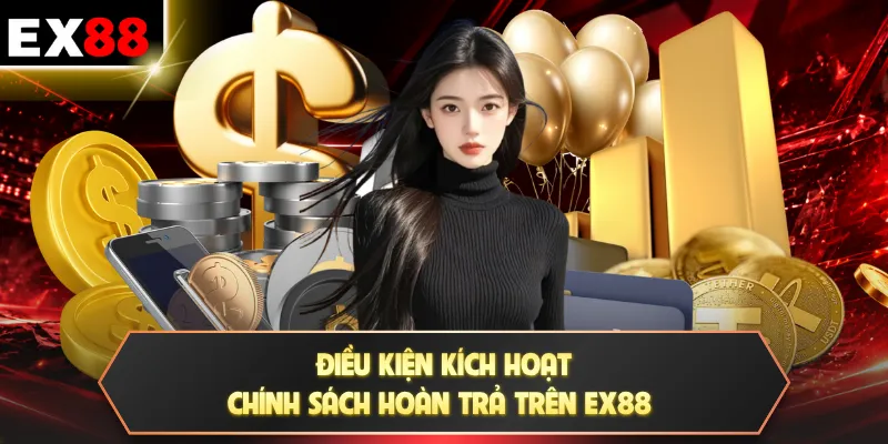 Hoàn Trả EX88 | Cứ Cược Là Có Thưởng Không Giới Hạn 24/7 2 Điều kiện kích hoạt chính sách hoàn trả trên EX88