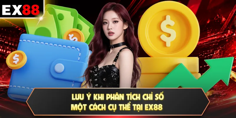 Lưu ý khi phân tích chỉ số một cách cụ thể tại EX88