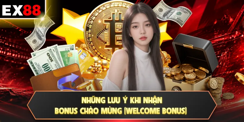 Những lưu ý khi nhận bonus chào mừng (Welcome Bonus)