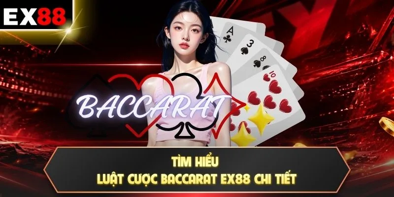 Baccarat - Quy Trình Vận Hành Cùng Chiến Lược Ghi Nhớ Nhanh 3 Tìm hiểu luật cược Baccarat EX88 chi tiết